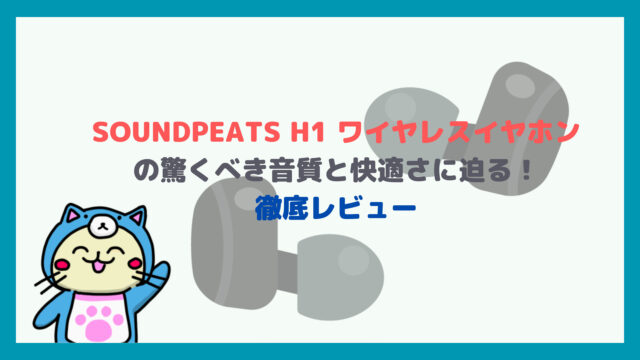 SOUNDPEATS H1 ワイヤレスイヤホン」の驚くべき音質と快適さに迫る